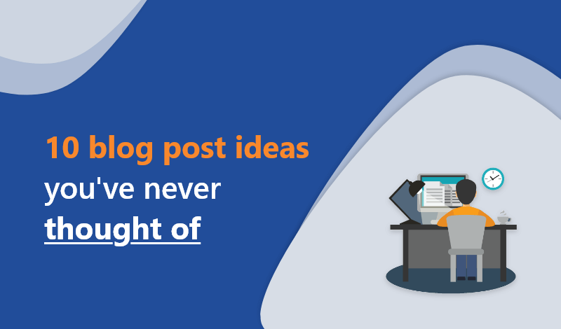 10 blog post ideas you have never thought of